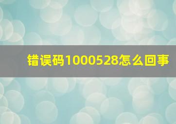 错误码1000528怎么回事