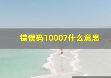 错误码10007什么意思