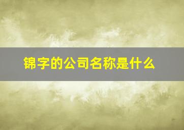 锦字的公司名称是什么