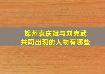 锦州袁庆斌与刘克武共同出现的人物有哪些