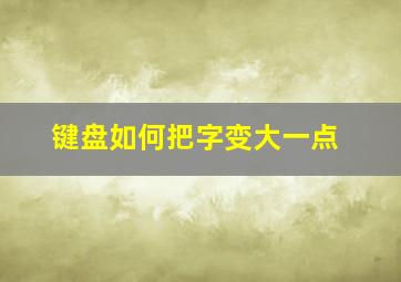 键盘如何把字变大一点