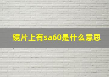 镜片上有sa60是什么意思