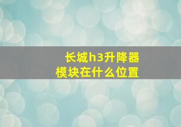 长城h3升降器模块在什么位置