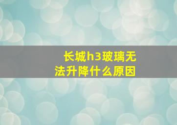 长城h3玻璃无法升降什么原因