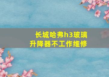 长城哈弗h3玻璃升降器不工作维修