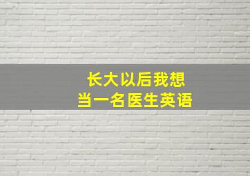 长大以后我想当一名医生英语