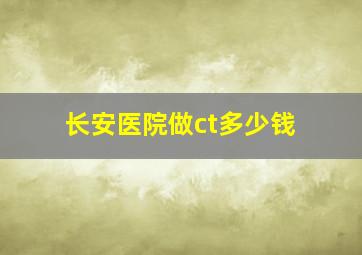 长安医院做ct多少钱