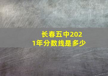 长春五中2021年分数线是多少