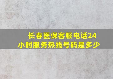 长春医保客服电话24小时服务热线号码是多少