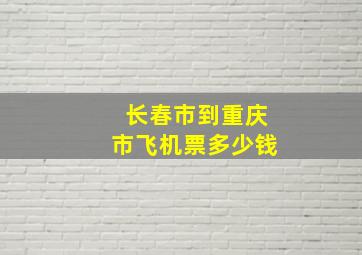 长春市到重庆市飞机票多少钱