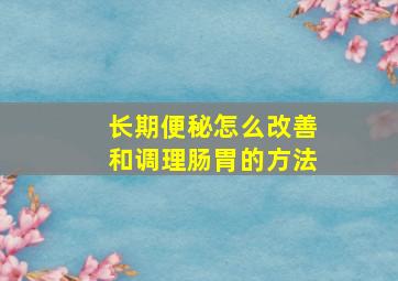 长期便秘怎么改善和调理肠胃的方法