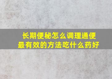 长期便秘怎么调理通便最有效的方法吃什么药好