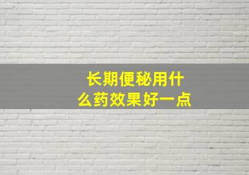 长期便秘用什么药效果好一点