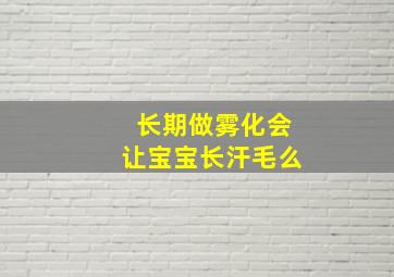 长期做雾化会让宝宝长汗毛么