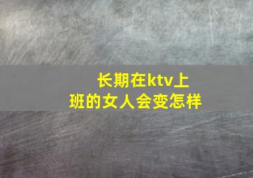 长期在ktv上班的女人会变怎样