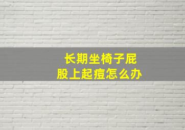 长期坐椅子屁股上起痘怎么办