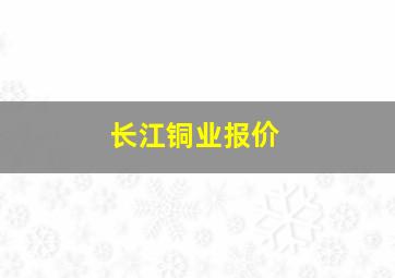 长江铜业报价