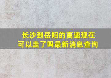 长沙到岳阳的高速现在可以走了吗最新消息查询