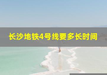 长沙地铁4号线要多长时间