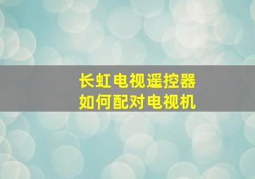 长虹电视遥控器如何配对电视机