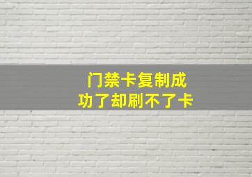 门禁卡复制成功了却刷不了卡