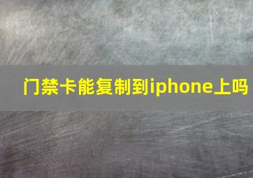 门禁卡能复制到iphone上吗