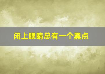 闭上眼睛总有一个黑点