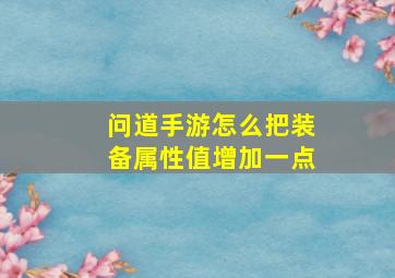 问道手游怎么把装备属性值增加一点