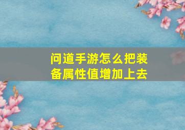 问道手游怎么把装备属性值增加上去