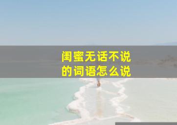 闺蜜无话不说的词语怎么说