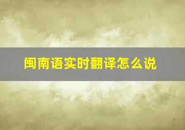 闽南语实时翻译怎么说