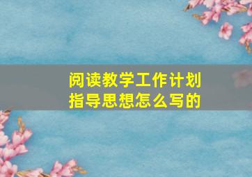 阅读教学工作计划指导思想怎么写的