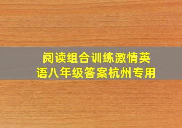 阅读组合训练激情英语八年级答案杭州专用