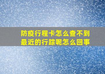 防疫行程卡怎么查不到最近的行踪呢怎么回事