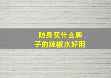 防身买什么牌子的辣椒水好用