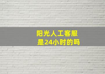 阳光人工客服是24小时的吗