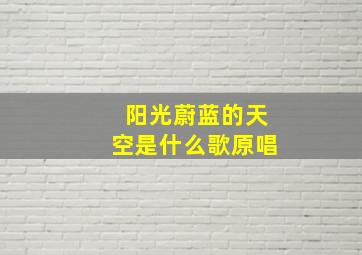 阳光蔚蓝的天空是什么歌原唱