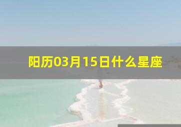 阳历03月15日什么星座