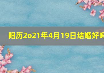 阳历2o21年4月19日结婚好吗