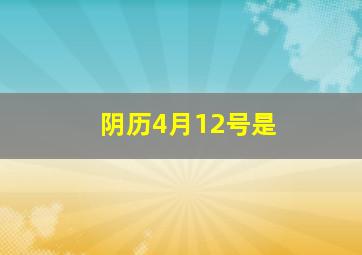 阴历4月12号是