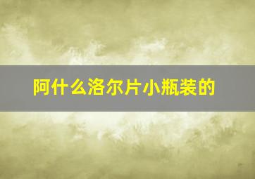 阿什么洛尔片小瓶装的