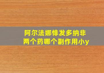 阿尔法娜悱发多纳非两个药哪个副作用小y