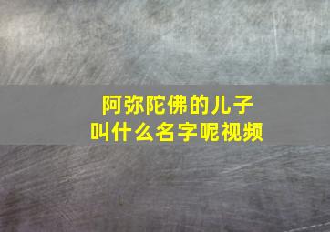 阿弥陀佛的儿子叫什么名字呢视频