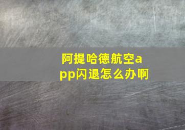 阿提哈德航空app闪退怎么办啊