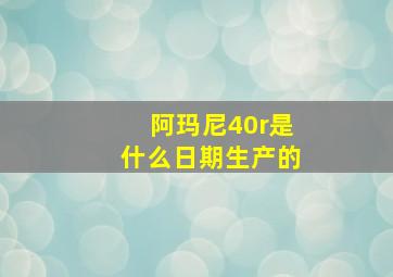 阿玛尼40r是什么日期生产的