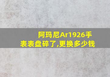 阿玛尼Ar1926手表表盘碎了,更换多少钱