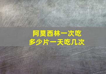 阿莫西林一次吃多少片一天吃几次