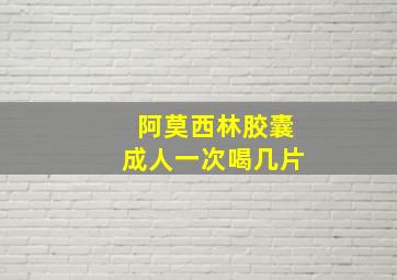 阿莫西林胶囊成人一次喝几片