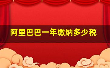 阿里巴巴一年缴纳多少税