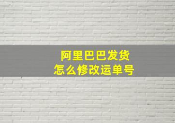 阿里巴巴发货怎么修改运单号